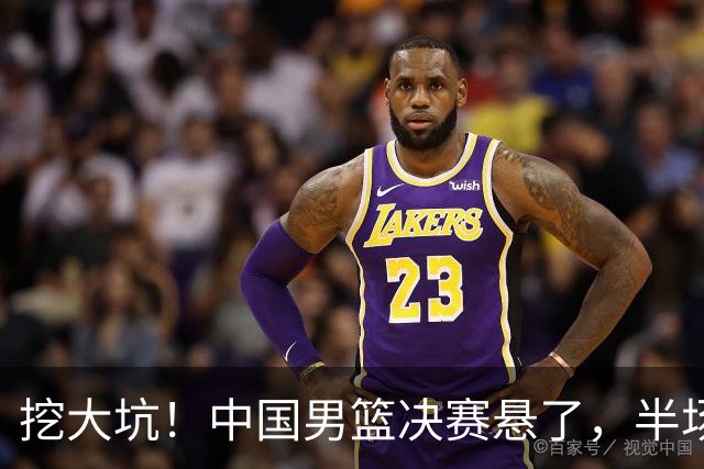 挖大坑！中国男篮决赛悬了，半场落后19分，原因揭晓 2数据拉胯！