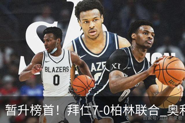 暂升榜首！拜仁7-0柏林联合 奥利塞戴帽+造5球凯恩双响+德甲百球